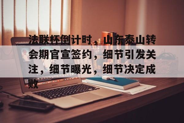 ayx爱游戏电竞-关于法联杯倒计时,山东泰山转会期官宣签约,细节引发关注,细节曝光,细节决定成败的信息