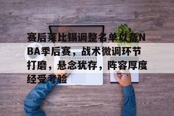 ayx爱游戏官网-赛后莱比锡调整名单以备NBA季后赛,战术微调环节打磨,悬念犹存,阵容厚度经受考验的简单介绍