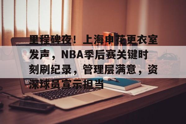 ayx爱游戏在线入口-包含里程碑夜!上海申花更衣室发声,NBA季后赛关键时刻刷纪录,管理层满意,资深球员宣示担当的词条