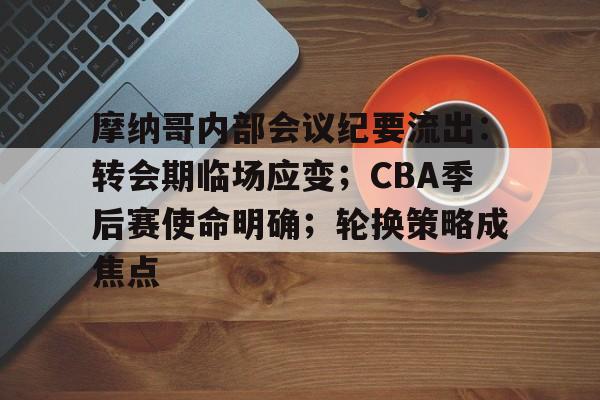 ayx爱游戏在线入口-摩纳哥内部会议纪要流出:转会期临场应变;CBA季后赛使命明确;轮换策略成焦点的简单介绍