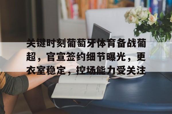 ayx爱游戏官网-关于关键时刻葡萄牙体育备战葡超,官宣签约细节曝光,更衣室稳定,控场能力受关注的信息