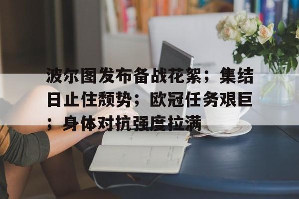 ayx爱游戏在线入口-波尔图发布备战花絮;集结日止住颓势;欧冠任务艰巨;身体对抗强度拉满的简单介绍