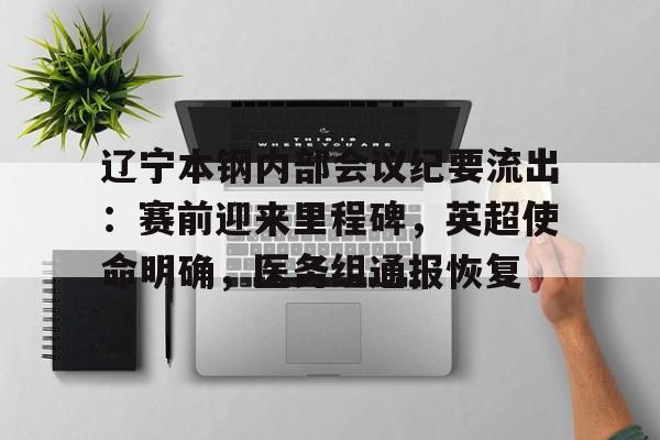 ayx爱游戏在线入口-包含辽宁本钢内部会议纪要流出:赛前迎来里程碑,英超使命明确,医务组通报恢复的词条